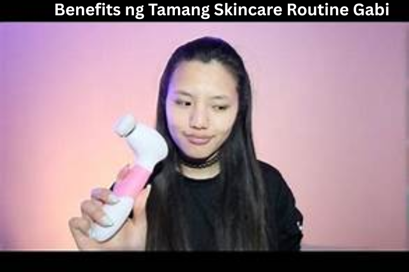 Benefits ng Tamang Skincare Routine Gabi