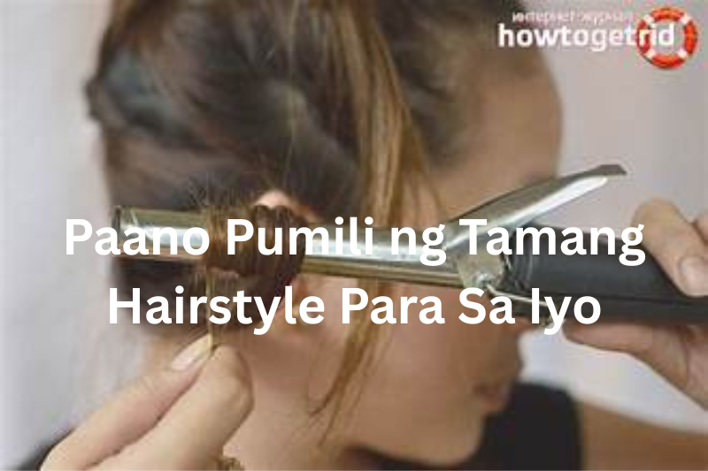 Paano Pumili ng Tamang Hairstyle Para Sa Iyo