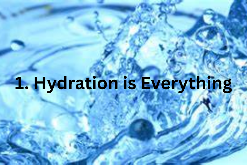1. Hydration is Everything