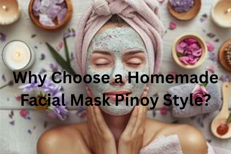 Why Choose a Homemade Facial Mask Pinoy Style